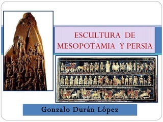 Gonzalo Durán López ESCULTURA  DE MESOPOTAMIA  Y PERSIA 
