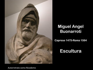 Miguel Angel
Buonarroti
Caprese 1475-Roma 1564
Escultura
Autorretrato como Nicodemo
 
