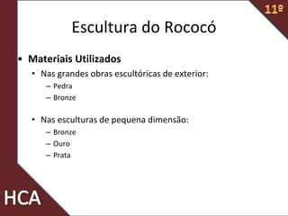 • Materiais Utilizados
• Nas grandes obras escultóricas de exterior:
– Pedra
– Bronze
• Nas esculturas de pequena dimensão:
– Bronze
– Ouro
– Prata
Escultura do Rococó
 