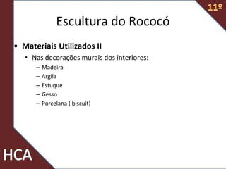 • Materiais Utilizados II
• Nas decorações murais dos interiores:
– Madeira
– Argila
– Estuque
– Gesso
– Porcelana ( biscuit)
Escultura do Rococó
 