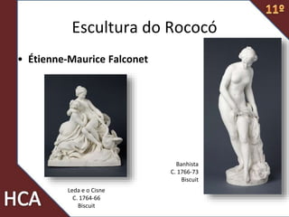 Escultura do Rococó
• Étienne-Maurice Falconet
Leda e o Cisne
C. 1764-66
Biscuit
Banhista
C. 1766-73
Biscuit
 