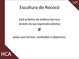 Escultura do Rococó
Está próxima da estética barroca
através da sua expressão plástica
pelas suas formas, conteúdos e objectivos.
 