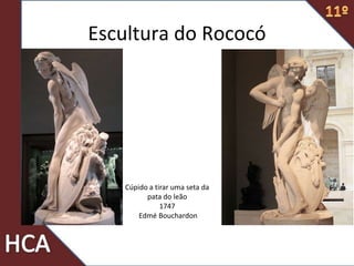 Escultura do Rococó
Cúpido a tirar uma seta da
pata do leão
1747
Edmé Bouchardon
 
