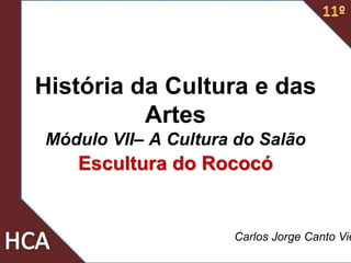 História da Cultura e das
Artes
Módulo VII– A Cultura do Salão
Escultura do Rococó
Carlos Jorge Canto Vie
 