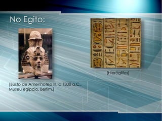 No Egito:
[Busto de Amenhotep III, c 1300 a.C.,
Museu egípcio, Berlim.]
[Hieróglifos]
 