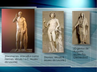 [Kleomenes: Marcellus como
Hermes, século I a.C. Museu
do Louvre]
Dionísio, século II.
Museu do Louvre.]
[O genius de
Augusto,
Museu Pio-
Clementino]
 
