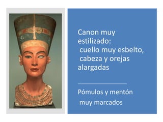 Canon muy
estilizado:
cuello muy esbelto,
cabeza y orejas
alargadas
Pómulos y mentón
muy marcados
 