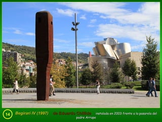 14 Begirari IV (1997)  de Eduardo Chillida   instalada en 2003 frente a la pasarela del padre Arrupe 