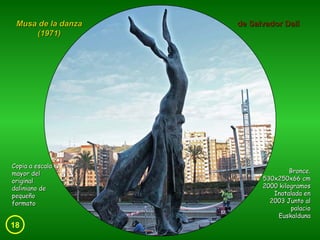 18 Musa de la danza (1971) de Salvador Dalí Copia a escala mayor del original daliniano de pequeño formato Bronce. 530x250x66 cm 2000 kilogramos Inatalada en 2003 Junto al palacio Euskalduna 