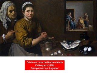 Cristo en casa de Marta e María
Velázquez (1618)
Compararar co Augador
 