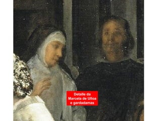 Detalle da
Marcela de Ulloa
e gardadamas
 
