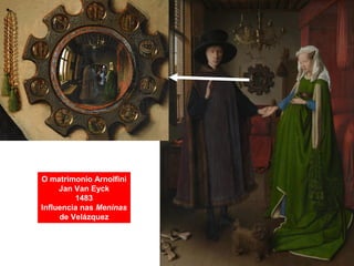 O matrimonio Arnolfini
Jan Van Eyck
1483
Influencia nas Meninas
de Velázquez
 
