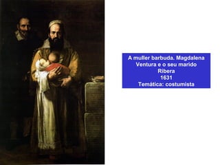 A muller barbuda. Magdalena
Ventura e o seu marido
Ribera
1631
Temática: costumista
 