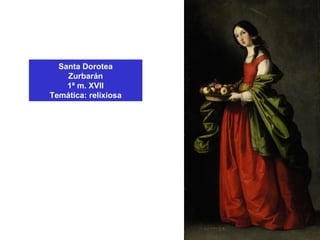 Santa Dorotea
Zurbarán
1ª m. XVII
Temática: relixiosa
 