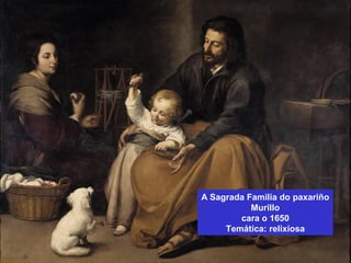 A Sagrada Familia do paxariño
Murillo
cara o 1650
Temática: relixiosa
 