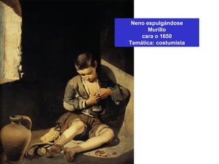 Neno espulgándose
Murillo
cara o 1650
Temática: costumista
 