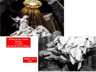 Éxtase de Sta. Teresa
Bernini
( m. XVII)
Sta. Mª da Vitoria (Roma)
Detalle: pés e
man
 