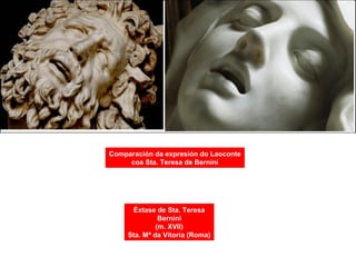 Éxtase de Sta. Teresa
Bernini
(m. XVII)
Sta. Mª da Vitoria (Roma)
Comparación da expresión do Laoconte
coa Sta. Teresa de Bernini
 