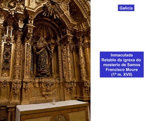 Galicia
Inmaculada
Retablo da igrexa do
mosterio de Samos
Francisco Moure
(1ª m. XVII)
 