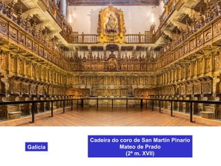 Cadeira do coro de San Martín Pinario
Mateo de Prado
(2ª m. XVII)
Galicia
 