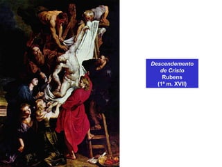 Descendemento
de Cristo
Rubens
(1ª m. XVII)
 