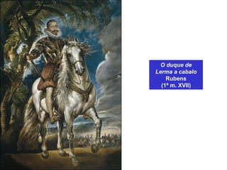 O duque de
Lerma a cabalo
Rubens
(1ª m. XVII)
 