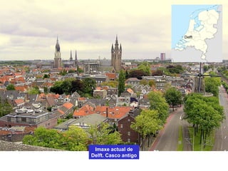 Imaxe actual de
Delft. Casco antigo
Delft
 