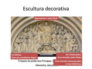 Escultura decorativa
                     Representa o Juízo final




Os Eleitos,                                             Os Condenados,
Com um semblante alegre                         Acorrentados pelo Diabo
                                          Com atitudes desesperadas
                                                    e risos histéricos
 