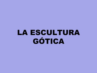 LA ESCULTURA
GÓTICA
 