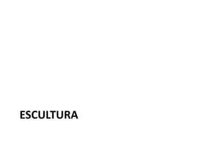 ESCULTURA
 