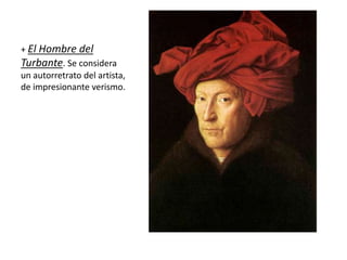 + El Hombre del
Turbante. Se considera
un autorretrato del artista,
de impresionante verismo.
 