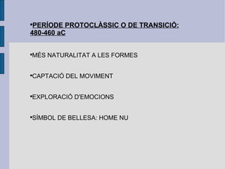 PERÍODE PROTOCLÀSSIC O DE TRANSICIÓ: 480-460 aC MÉS NATURALITAT A LES FORMES CAPTACIÓ DEL MOVIMENT EXPLORACIÓ D'EMOCIONS SÍMBOL DE BELLESA: HOME NU 