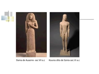 Dama de Auxerre- sec VII a.c

Kouros dito de Súnio-sec VI a.c

 