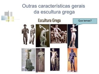 Outras características gerais
da escultura grega
Que temas?

 