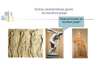 Outras características gerais
da escultura grega
Quais as funções da
escultura grega?

 