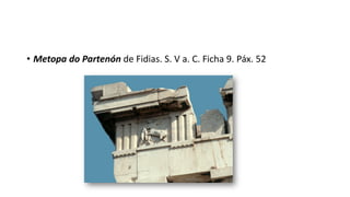 • Metopa do Partenón de Fidias. S. V a. C. Ficha 9. Páx. 52
 