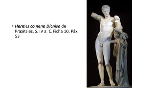 • Hermes co neno Dioniso de
Praxíteles. S. IV a. C. Ficha 10. Páx.
53
 