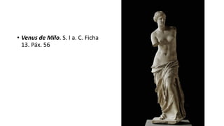 • Venus de Milo. S. I a. C. Ficha
13. Páx. 56
 