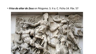 • Friso do altar de Zeus en Pérgamo. S. II a. C. Ficha 14. Páx. 57
 