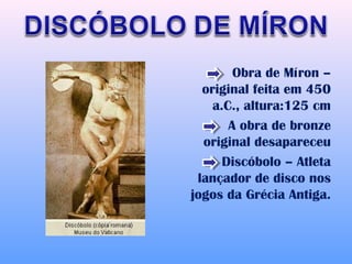 Obra de Míron –
  original feita em 450
    a.C., altura:125 cm
       A obra de bronze
  original desapareceu
      Discóbolo – Atleta
 lançador de disco nos
jogos da Grécia Antiga.
 
