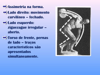 Assimetria na forma.
Lado direito: movimento
curvilíneo – fechado.
Lado esquerdo:
ziguezague irregular –
aberto.
Torso de frente, pernas
de lado – traços
característicos são
apresentados
simultaneamente.
 