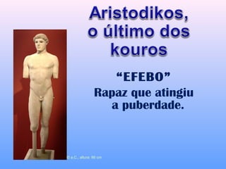 “EFEBO”
                                        Rapaz que atingiu
                                          a puberdade.


Efebo de Crítios, ca. 480 a.C., altura: 86 cm
 