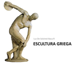 Luz De Solzireé Baca R

ESCULTURA GRIEGA
 