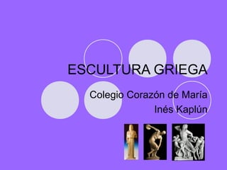 ESCULTURA GRIEGA
  Colegio Corazón de María
               Inés Kaplún
 