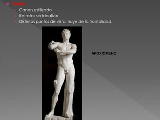  Lisipo.
› Canon estilizado
› Retratos sin idealizar
› Distintos puntos de vista, huye de la frontalidad.
APOXIOMENO
 