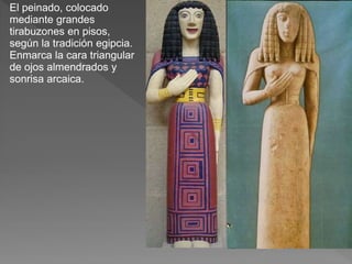 El peinado, colocado
mediante grandes
tirabuzones en pisos,
según la tradición egipcia.
Enmarca la cara triangular
de ojos almendrados y
sonrisa arcaica.
 