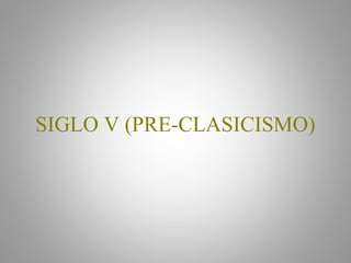SIGLO V (PRE-CLASICISMO)
 
