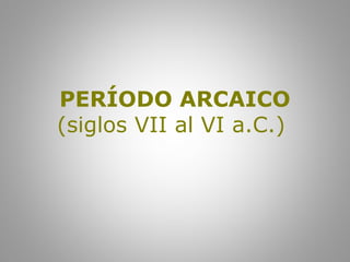 PERÍODO ARCAICO
(siglos VII al VI a.C.)
 