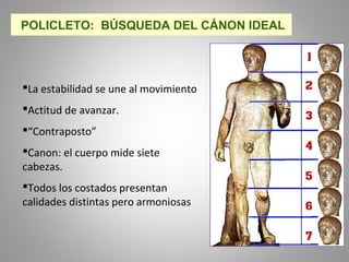 La estabilidad se une al movimiento
Actitud de avanzar.
“Contraposto”
Canon: el cuerpo mide siete
cabezas.
Todos los costados presentan
calidades distintas pero armoniosas
POLICLETO: BÚSQUEDA DEL CÁNON IDEAL
 