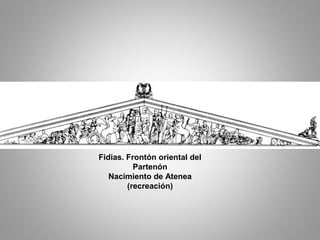 Fidias. Frontón oriental del
Partenón
Nacimiento de Atenea
(recreación)
 